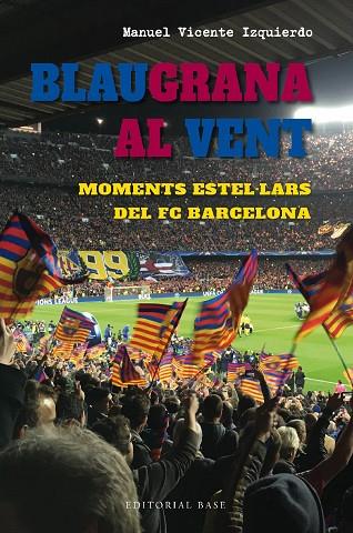 BLAUGRANA AL VENT. MOMENTS ESTEL·LARS DEL FC BARCELONA | 9788419007667 | VICENTE IZQUIERDO, MANUEL | Llibreria Online de Banyoles | Comprar llibres en català i castellà online