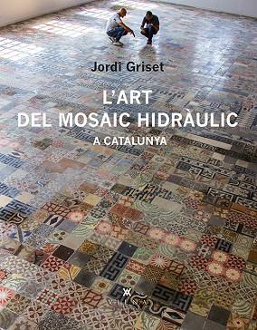 L'ART DEL MOSAIC HIDRÀULIC A CATALUNYA | 9788483308233 | GRISET MORO, JORDI | Llibreria Online de Banyoles | Comprar llibres en català i castellà online