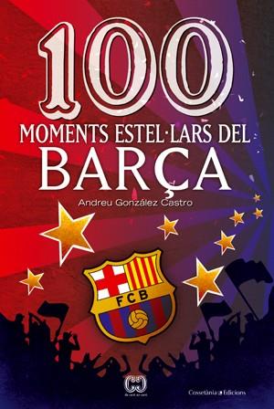 100 MOMENTS ESTEL·LARS DEL BARÇA | 9788497919111 | GONZÁLEZ CASTRO, ANDRÉS | Llibreria L'Altell - Llibreria Online de Banyoles | Comprar llibres en català i castellà online - Llibreria de Girona