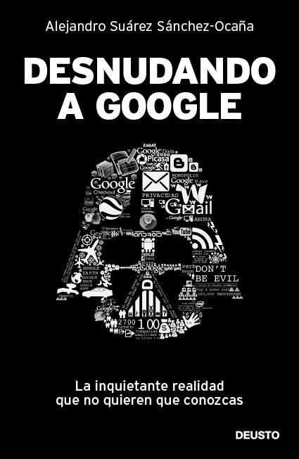 DESNUDANDO A GOOGLE: LA INQUIETANTE REALIDAD QUE NO QUIEREN | 9788423428625 | SUAREZ SANCHEZ-OCAÑA, ALEJANDRO | Llibreria Online de Banyoles | Comprar llibres en català i castellà online