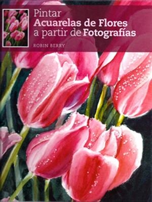 PINTAR ACUARELAS DE FLORES A PARTIR DE FOTOGRAFÍAS | 9788415053026 | BERRY, ROBIN | Llibreria L'Altell - Llibreria Online de Banyoles | Comprar llibres en català i castellà online - Llibreria de Girona