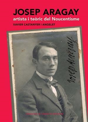 JOSEP ARAGAY. ARTISTA I TEÒRIC DEL NOUCENTISME | 9788498835533 | CASTANYER I ANGELET, XAVIER | Llibreria L'Altell - Llibreria Online de Banyoles | Comprar llibres en català i castellà online - Llibreria de Girona