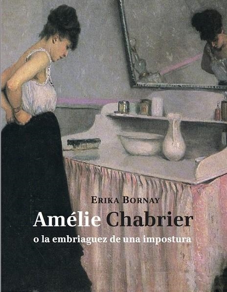 AMÉLIE CHABRIER O LA EMBRIAGUEZ DE UNA IMPOSTURA | 9788494243110 | BORNAY, ERIKA | Llibreria L'Altell - Llibreria Online de Banyoles | Comprar llibres en català i castellà online - Llibreria de Girona