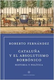 CATALUÑA Y EL ABSOLUTISMO BORBÓNICO | 9788498927412 | FERNÁNDEZ DÍAZ, ROBERTO | Llibreria L'Altell - Llibreria Online de Banyoles | Comprar llibres en català i castellà online - Llibreria de Girona