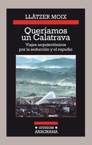 QUERÍAMOS UN CALATRAVA. VIAJES ARQUITECTÓNICOS POR LA SEDUCCIÓN Y EL REPUDIO | 9788433926142 | MOIX, LLÀTZER | Llibreria L'Altell - Llibreria Online de Banyoles | Comprar llibres en català i castellà online - Llibreria de Girona