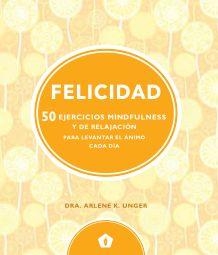 FELICIDAD. 50 EJERCICIOS MINDFULNESS Y DE RELAJACIÓN PARA LEVANTAR EL ÁNIMO CADA DIA | 9788416407330 | DRA. ARLENE K. UNGER | Llibreria L'Altell - Llibreria Online de Banyoles | Comprar llibres en català i castellà online - Llibreria de Girona