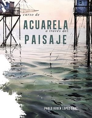 CURSO DE ACUARELA A TRAVÉS DEL PAISAJE | 9788491584247 | LÓPEZ SANZ, PABLO RUBÉN | Llibreria L'Altell - Llibreria Online de Banyoles | Comprar llibres en català i castellà online - Llibreria de Girona