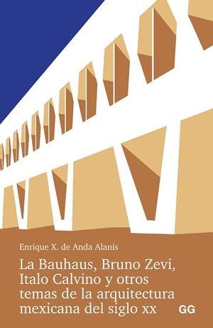 LA BAUHAUS, BRUNO ZEVI, ITALO CALVINO Y OTROS TEMAS DE LA ARQUITECTURA MEXICANA DEL SIGLO XX | 9788425235016 | ANDA ALANIS, ENRIQUE X. DE | Llibreria L'Altell - Llibreria Online de Banyoles | Comprar llibres en català i castellà online - Llibreria de Girona
