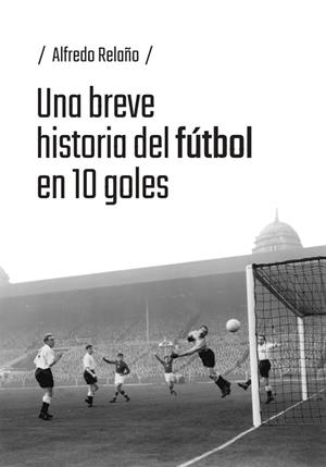 BREVE HISTORIA DEL FÚTBOL EN 10 GOLES, UNA | 9791387753184 | RELAÑO, ALFREDO | Llibreria Online de Banyoles | Comprar llibres en català i castellà online