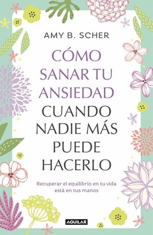 CÓMO SANAR TU ANSIEDAD CUANDO NADIE MÁS PUEDE HACERLO | 9788403525344 | SCHER, AMY B. | Llibreria Online de Banyoles | Comprar llibres en català i castellà online
