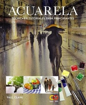 ACUARELA. TÉCNICAS Y TUTORIALES PARA PRINCIPIANTES | 9788441552227 | CLARK, PAUL | Llibreria Online de Banyoles | Comprar llibres en català i castellà online