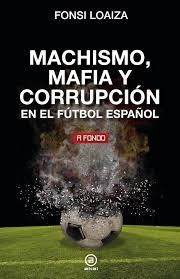 MACHISMO, MAFIA Y CORRUPCIÓN EN EL FÚTBOL ESPAÑOL | 9788446054689 | LOAIZA, FONSI | Llibreria Online de Banyoles | Comprar llibres en català i castellà online