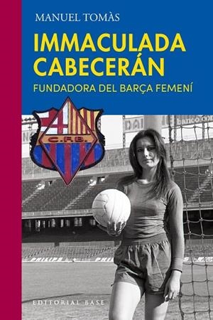 IMMACULADA CABECERÁN. LA FUNDADORA DEL BARÇA FEMENÍ | 9788410131705 | TOMÁS BELENGUER, MANUEL | Llibreria Online de Banyoles | Comprar llibres en català i castellà online