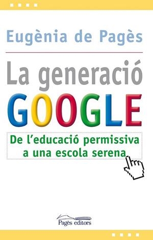 GENERACIÓ GOOGLE. DE L'EDUCACIÓ OERMISIVA A UNA ESCOLA SEREN | 9788499751207 | PAGES BERGES, EUGENIA DE | Llibreria L'Altell - Llibreria Online de Banyoles | Comprar llibres en català i castellà online - Llibreria de Girona